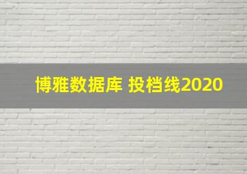 博雅数据库 投档线2020